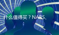 什么值得买？NARS、Urban Decay都来抢钱了！